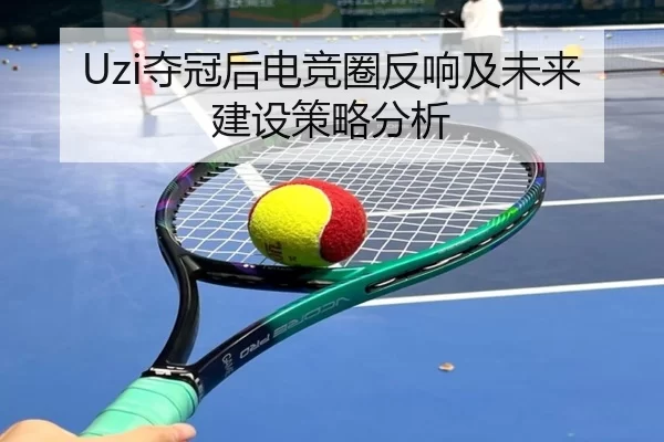 Uzi夺冠后电竞圈反响及未来建设策略分析