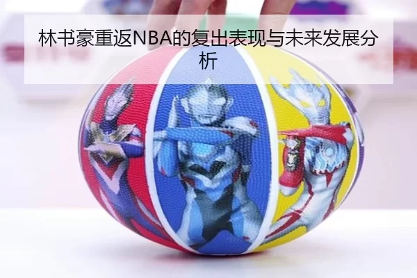 林书豪重返NBA的复出表现与未来发展分析